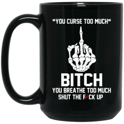 You Curse Too Much Bitch You Breathe Too Much Shut The Fuck Up Mug 5