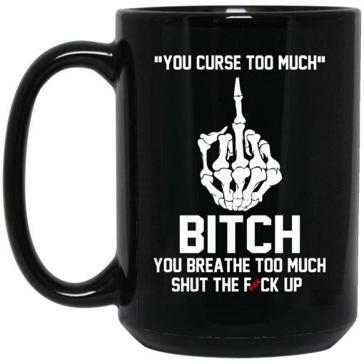 You Curse Too Much Bitch You Breathe Too Much Shut The Fuck Up Mug 3