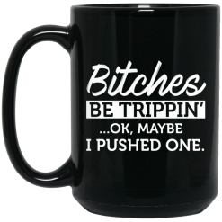 Bitches Be Trippin' Ok Maybe I Pushed One Mug 5