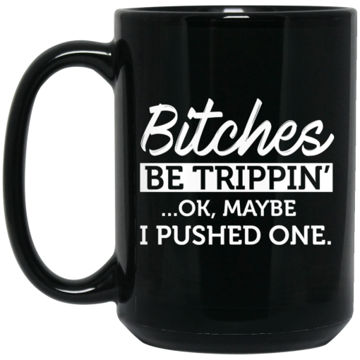 Bitches Be Trippin' Ok Maybe I Pushed One Mug 4