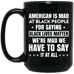 American Is Mad At Black People For Saying Black Lives Matter Mug 5