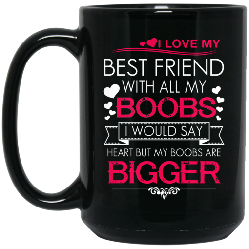 I Love My Best Friend With All My Boobs I Would Say Heart But My Boobs Are Bigger Mug 3