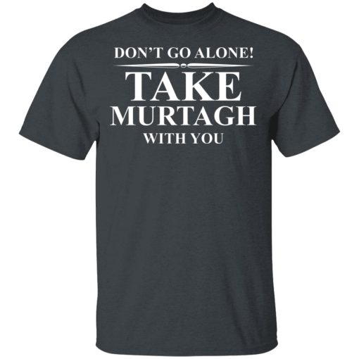 Don't Go Alone Take Murtagh With You T-Shirts, Hoodies, Long Sleeve 3