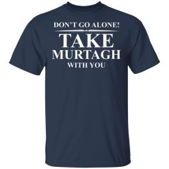 Don't Go Alone Take Murtagh With You T-Shirts, Hoodies, Long Sleeve 29