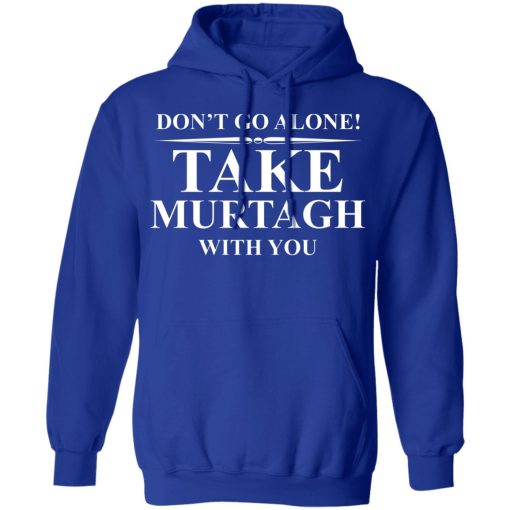 Don't Go Alone Take Murtagh With You T-Shirts, Hoodies, Long Sleeve 25