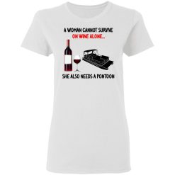 A Woman Cannot Survive On Wine Alone She Also Needs A Pontoon T-Shirts, Hoodies, Long Sleeve 32