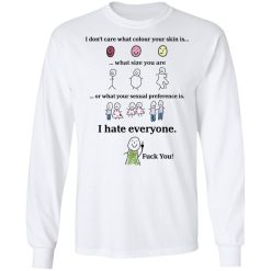 I Don't Care What Colour Your Skin Is I Hate Everyone Fuck You T-Shirts, Hoodies, Long Sleeve 37