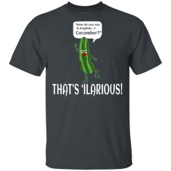 How Do You Say In English Cucumber That's 'ilarious T-Shirts, Hoodies, Long Sleeve 27