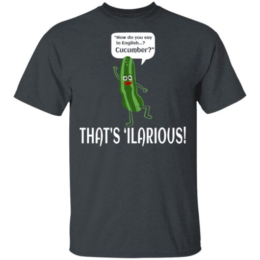 How Do You Say In English Cucumber That's 'ilarious T-Shirts, Hoodies, Long Sleeve 3