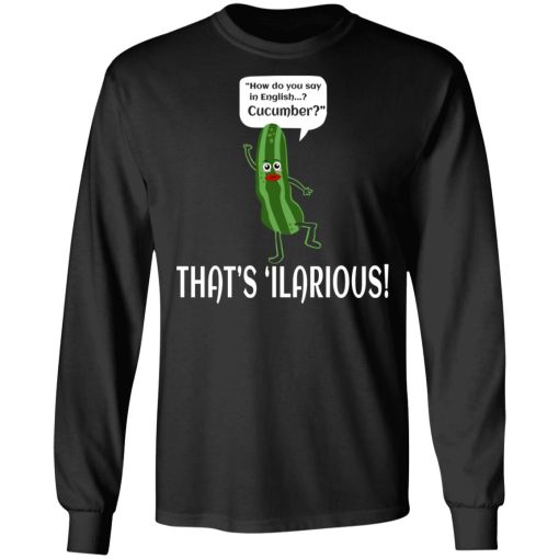 How Do You Say In English Cucumber That's 'ilarious T-Shirts, Hoodies, Long Sleeve 17