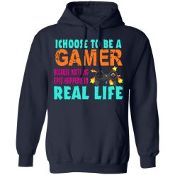 I Choose To Be A Gamer Because Nothing Epic Happens In Real Life T-Shirts, Hoodies, Long Sleeve 45