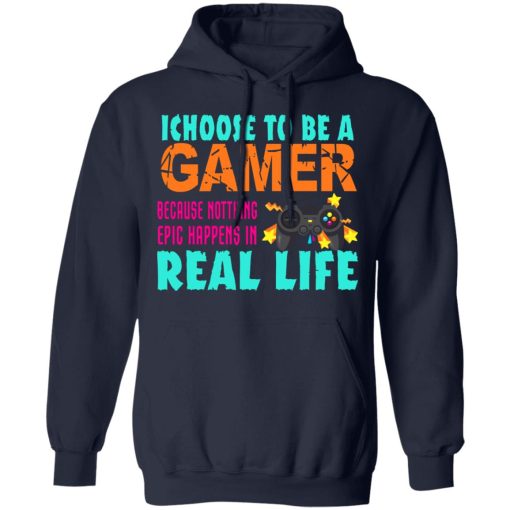 I Choose To Be A Gamer Because Nothing Epic Happens In Real Life T-Shirts, Hoodies, Long Sleeve 21