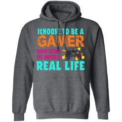 I Choose To Be A Gamer Because Nothing Epic Happens In Real Life T-Shirts, Hoodies, Long Sleeve 48