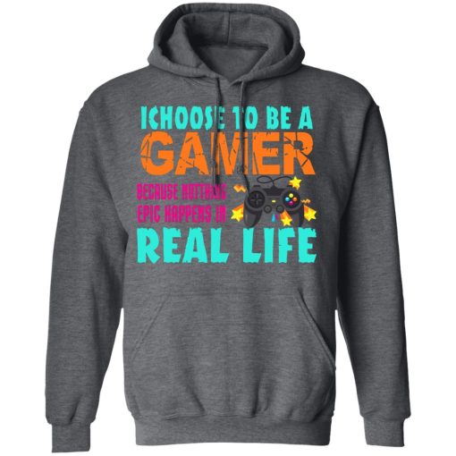 I Choose To Be A Gamer Because Nothing Epic Happens In Real Life T-Shirts, Hoodies, Long Sleeve 23