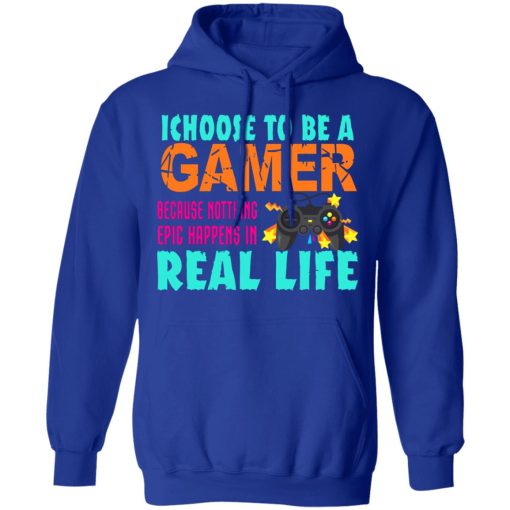 I Choose To Be A Gamer Because Nothing Epic Happens In Real Life T-Shirts, Hoodies, Long Sleeve 25