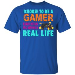 I Choose To Be A Gamer Because Nothing Epic Happens In Real Life T-Shirts, Hoodies, Long Sleeve 31