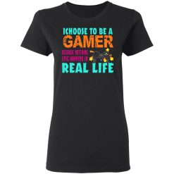 I Choose To Be A Gamer Because Nothing Epic Happens In Real Life T-Shirts, Hoodies, Long Sleeve 33