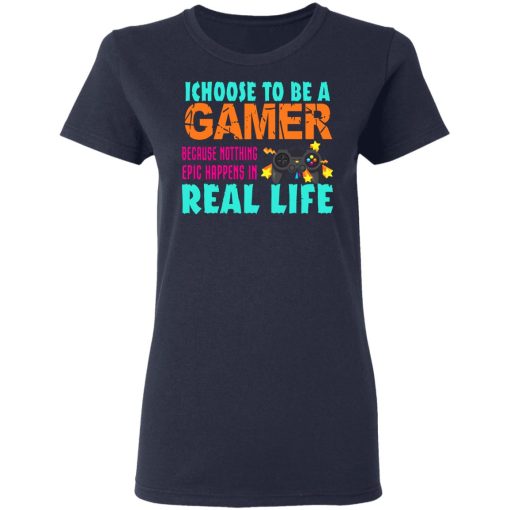 I Choose To Be A Gamer Because Nothing Epic Happens In Real Life T-Shirts, Hoodies, Long Sleeve 14