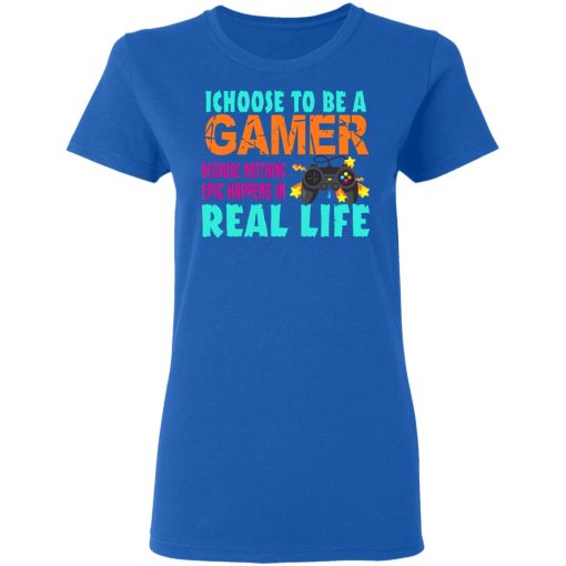 I Choose To Be A Gamer Because Nothing Epic Happens In Real Life T-Shirts, Hoodies, Long Sleeve 15
