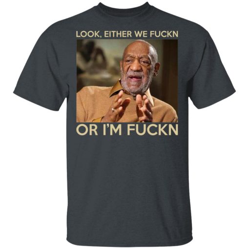 Look Either We Fuckn Or I'm Fuckn – Bill Cosby T-Shirts, Hoodies, Long Sleeve 3