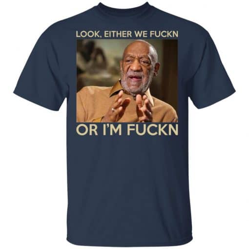 Look Either We Fuckn Or I'm Fuckn – Bill Cosby T-Shirts, Hoodies, Long Sleeve 5