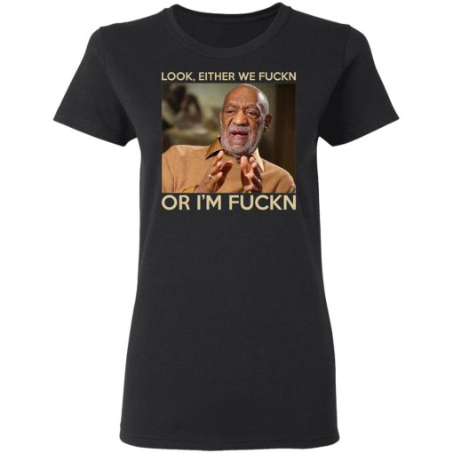 Look Either We Fuckn Or I'm Fuckn – Bill Cosby T-Shirts, Hoodies, Long Sleeve 9