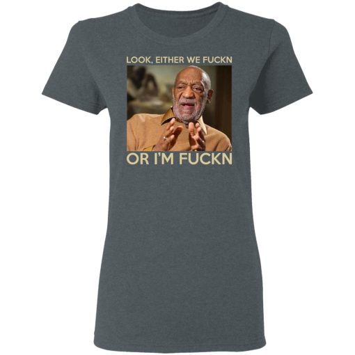 Look Either We Fuckn Or I’m Fuckn – Bill Cosby T-Shirts, Hoodies, Long Sleeve 11