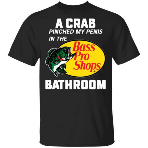 A Crab Pinched My Penis In The Bass Pro Shops Bathroom Shirt