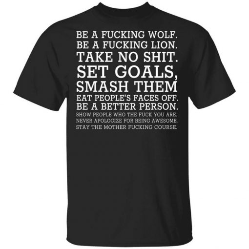 Be A Fucking Wolf Be A Fucking Lion Take No Shit Set Goals Smash Them Eat People's Faces Off Shirt