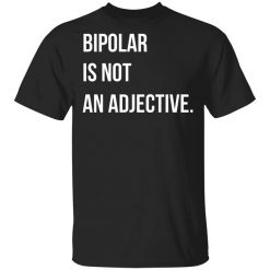Bipolar Is Not An Adjective Shirt