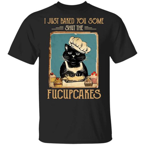 Black Cat I Just Baked You Some Shut The Fucupcakes Shirt