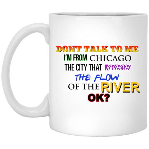 Don't Talk To Me I'm From Chicago The City That Reversed The Flow Of The River Mug
