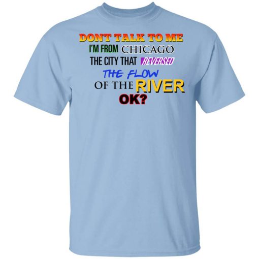 Don't Talk To Me I'm From Chicago The City That Reversed The Flow Of The River Shirt