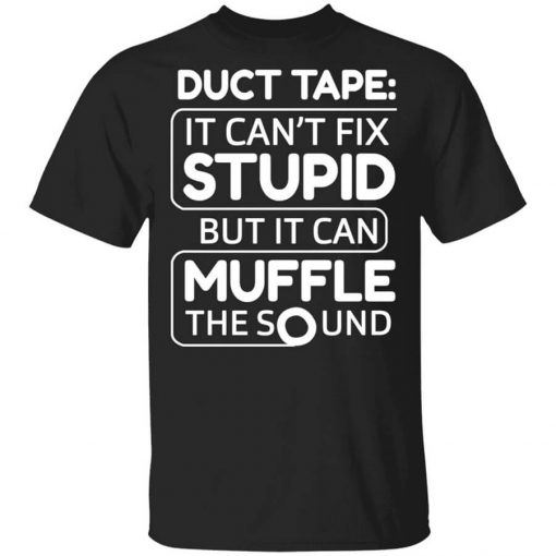 Duct Tape It Can't Fix Stupid But It Can Muffle The Sound Shirt