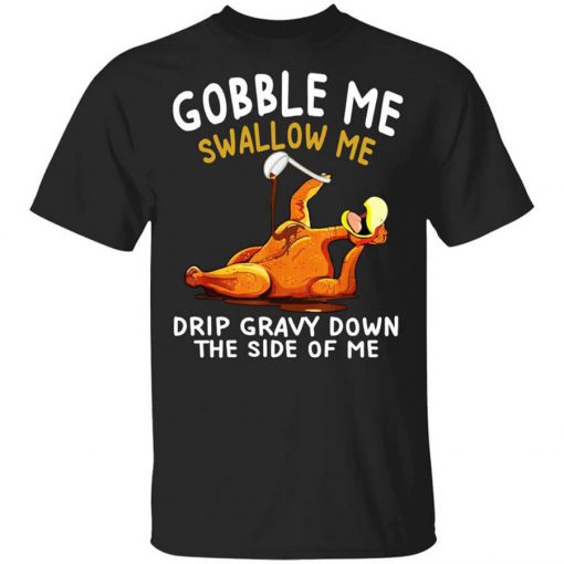 Gobble Me Swallow Me Drip Gravy Down The Side Of Me Turkey Shirt
