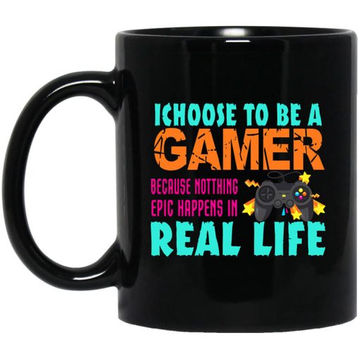 I Choose To Be A Gamer Because Nothing Epic Happens In Real Life Mug