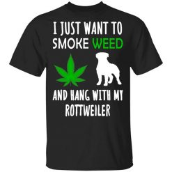 I Just Want To Smoke Weed And Hang With My Rottweiler Shirt