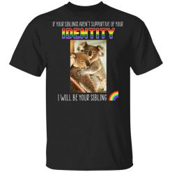 If Your Siblings Aren't Supportive Of Identity I Will Be Your Sibling LGBT Pride Shirt
