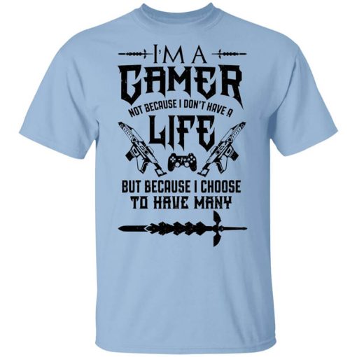 I'm A Gamer Not Because I Don't Have A Life But Because I Choose To Have Many Shirt