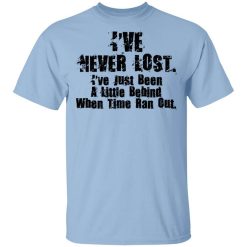 I’ve Never Lost I’ve Just Been A Little Behind When Time Ran Out Shirt