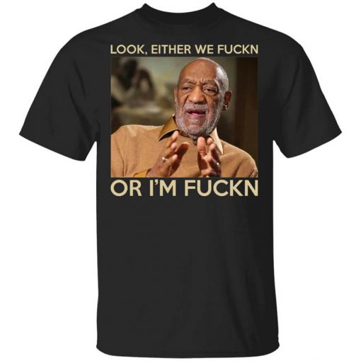 Look Either We Fuckn Or I’m Fuckn – Bill Cosby T-Shirt