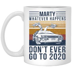 Marty Whatever Happens Don't Ever Go To 2020 Mug