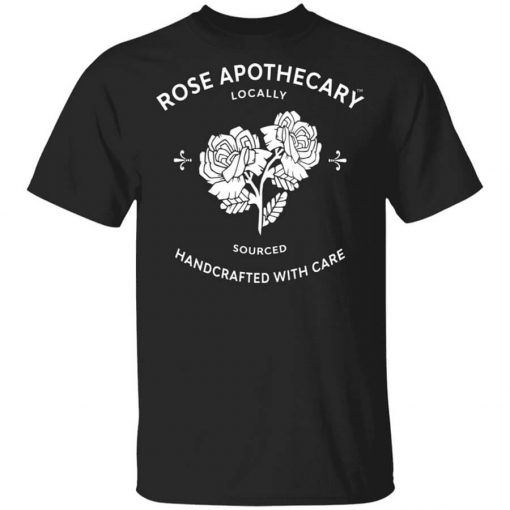 Rose Apothecary Locally Sourced Handcrafted With Care Shirt