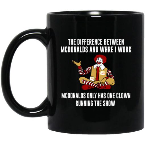 The Difference Between McDonalds And Where I Work McDonalds Only Has One Clown Running The Show Mug