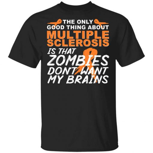 The Only Good Thing About Multiple Sclerosis Is That Zombies Don't Want My Brains Shirt