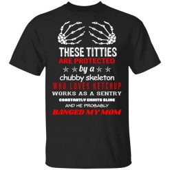 These Titties Are Protected By A Chubby Skeleton Who Loves Ketchup Works As A Sentry Shirt
