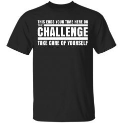 This Ends Your Time Here On The Challenge Take Care Of Yourself Shirt