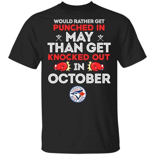Toronto Blue Jays Would Rather Get Punched In May Than Get Knocked Out In October Shirt