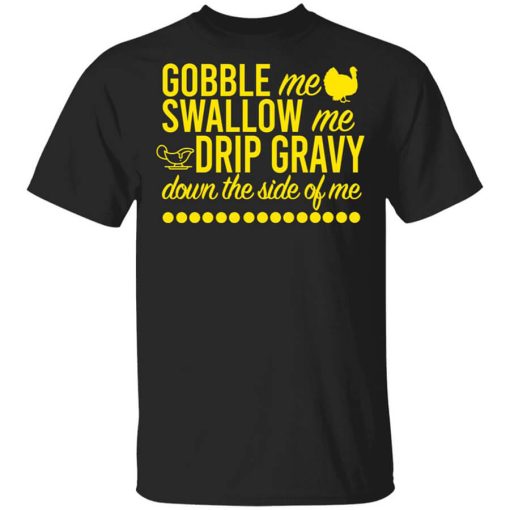 Turkey Gobble Me Swallow Me Drip Gravy Down The Side Of Me Thanksgiving Shirt