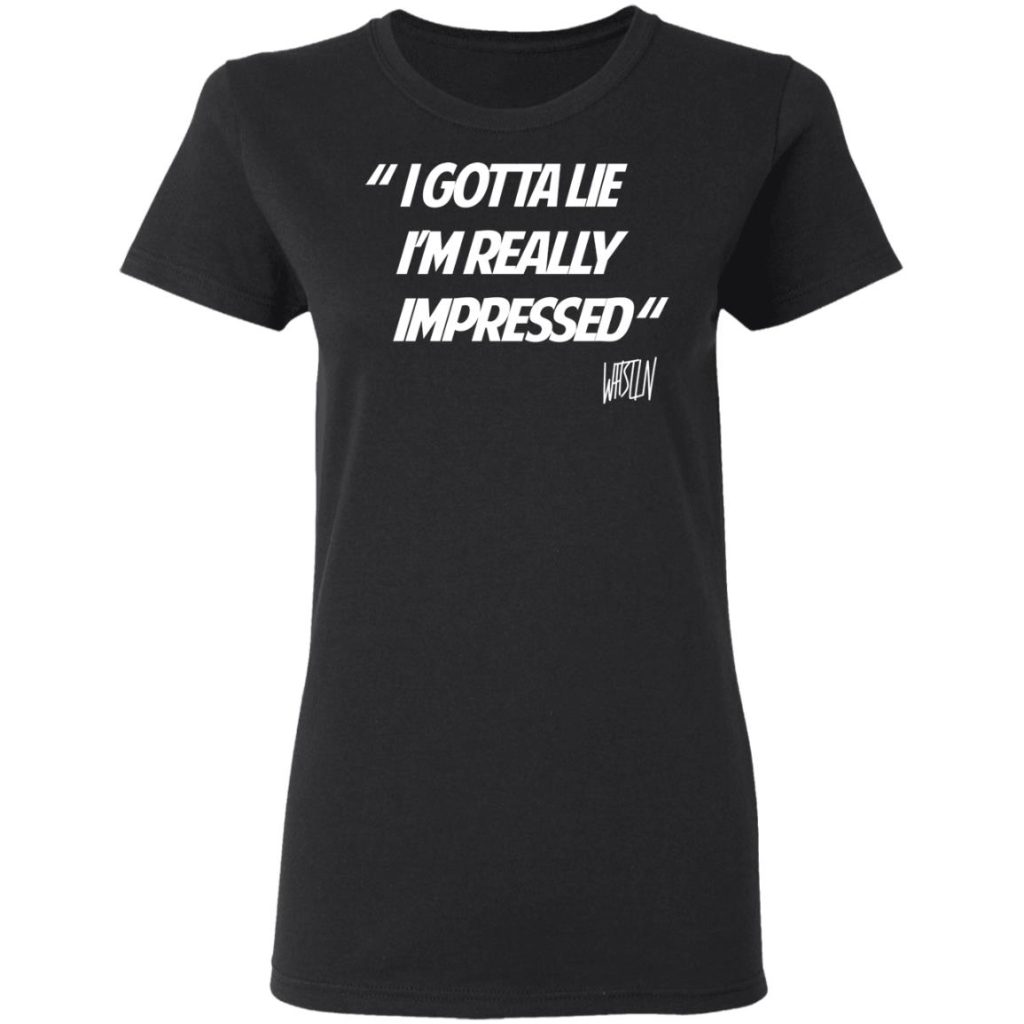 Whistlin Diesel I Gotta Lie I'm Really Impressed T-Shirts, Hoodies ...